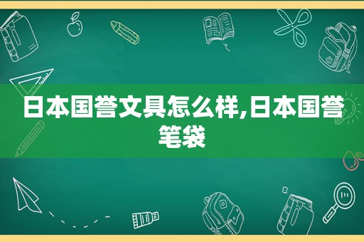 日本国誉文具怎么样,日本国誉笔袋