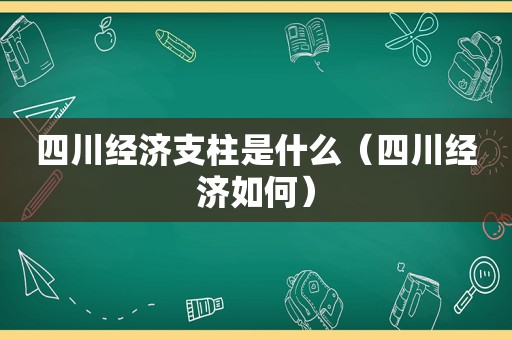 四川经济支柱是什么（四川经济如何）