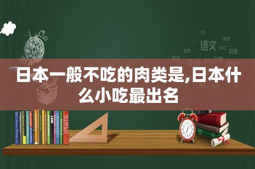 日本一般不吃的肉类是,日本什么小吃最出名