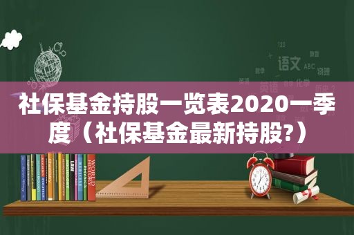 社保基金持股一览表2020一季度（社保基金最新持股?）  第1张