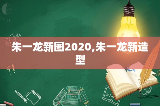 朱一龙新图2020,朱一龙新造型