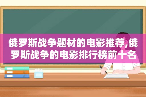 俄罗斯战争题材的电影推荐,俄罗斯战争的电影排行榜前十名