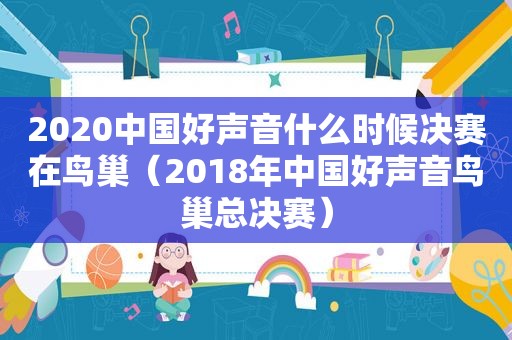 2020中国好声音什么时候决赛在鸟巢（2018年中国好声音鸟巢总决赛）