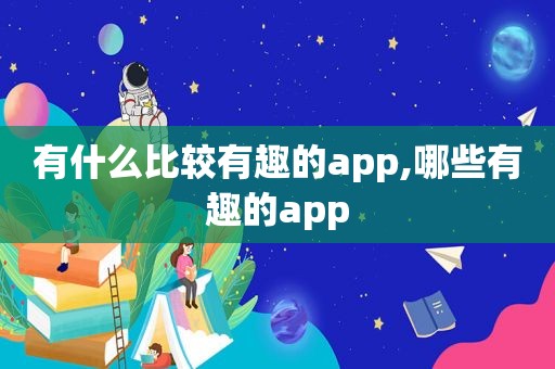 有什么比较有趣的app,哪些有趣的app