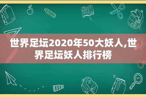 世界足坛2020年50大妖人,世界足坛妖人排行榜