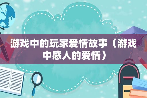 游戏中的玩家爱情故事（游戏中感人的爱情）