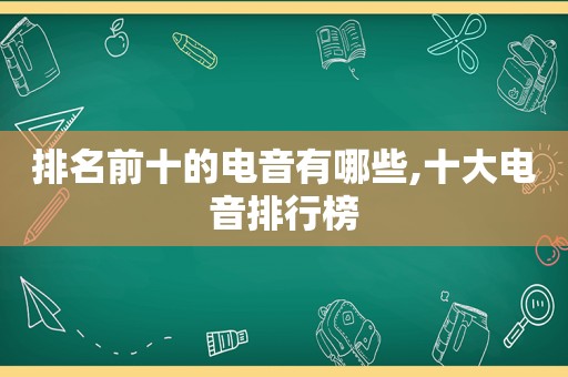 排名前十的电音有哪些,十大电音排行榜