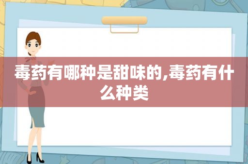 毒药有哪种是甜味的,毒药有什么种类