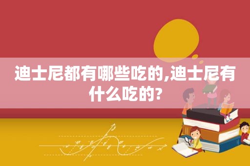 迪士尼都有哪些吃的,迪士尼有什么吃的?