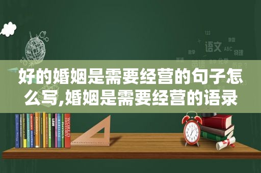 好的婚姻是需要经营的句子怎么写,婚姻是需要经营的语录