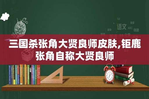 三国杀张角大贤良师皮肤,钜鹿张角自称大贤良师