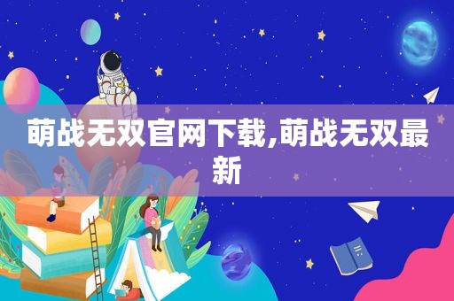 萌战无双官网下载,萌战无双最新