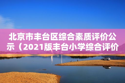 北京市丰台区综合素质评价公示（2021版丰台小学综合评价）