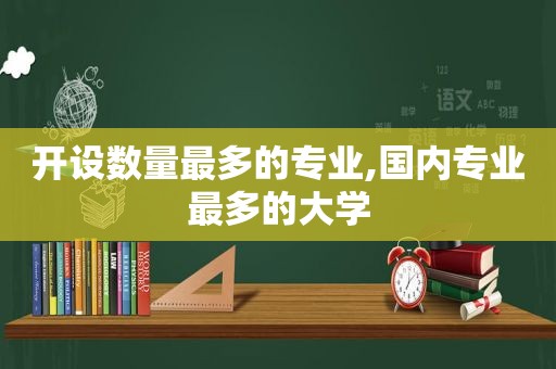 开设数量最多的专业,国内专业最多的大学