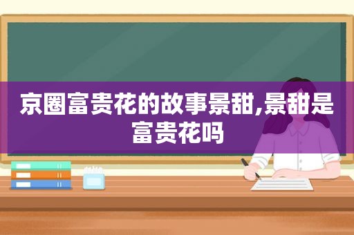 京圈富贵花的故事景甜,景甜是富贵花吗