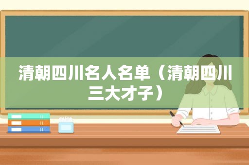 清朝四川名人名单（清朝四川三大才子）