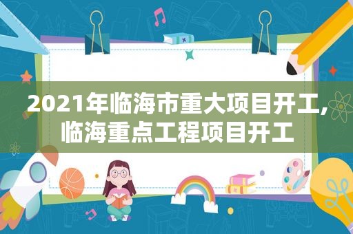 2021年临海市重大项目开工,临海重点工程项目开工