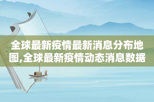 全球最新疫情最新消息分布地图,全球最新疫情动态消息数据