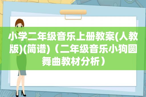 小学二年级音乐上册教案(人教版)(简谱)（二年级音乐小狗圆舞曲教材分析）