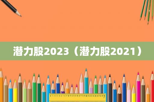 潜力股2023（潜力股2021）