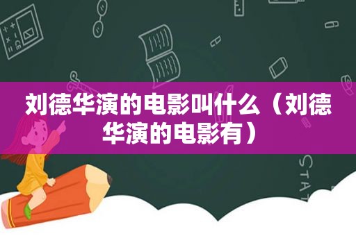 刘德华演的电影叫什么（刘德华演的电影有）