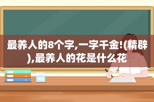 最养人的8个字,一字千金!(精辟),最养人的花是什么花