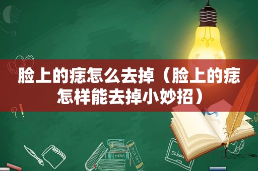 脸上的痣怎么去掉（脸上的痣怎样能去掉小妙招）