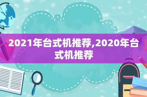 2021年台式机推荐,2020年台式机推荐  第1张