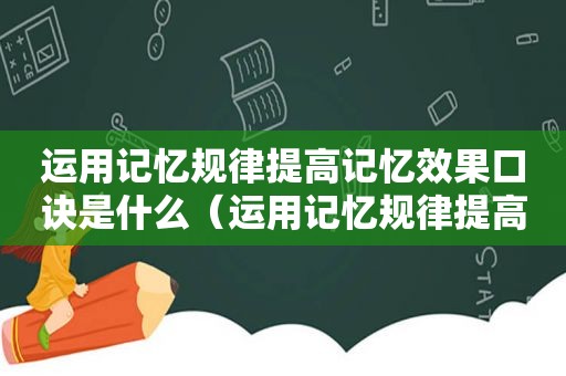 运用记忆规律提高记忆效果口诀是什么（运用记忆规律提高记忆效果口诀的方法）  第1张