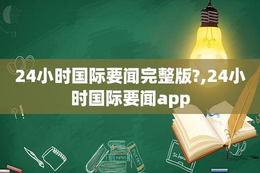 24小时国际要闻完整版?,24小时国际要闻app  第1张