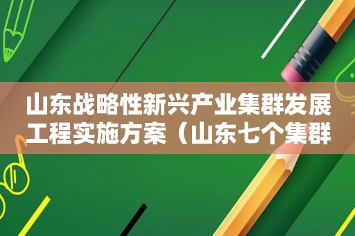 山东战略性新兴产业集群发展工程实施方案（山东七个集群）