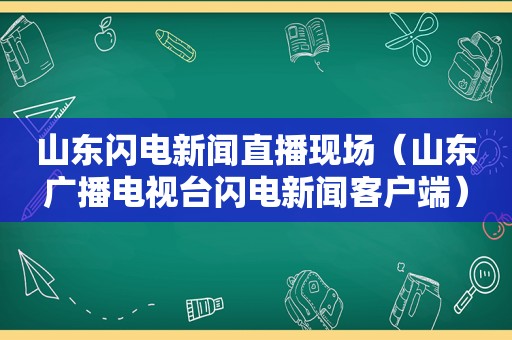 山东闪电新闻直播现场（山东广播电视台闪电新闻客户端）