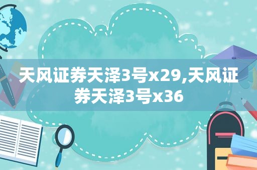 天风证券天泽3号x29,天风证券天泽3号x36  第1张