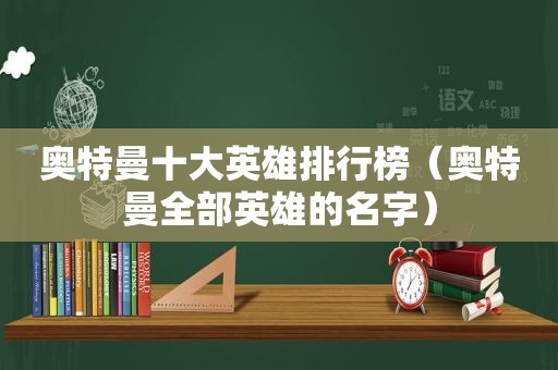 奥特曼十大英雄排行榜（奥特曼全部英雄的名字）