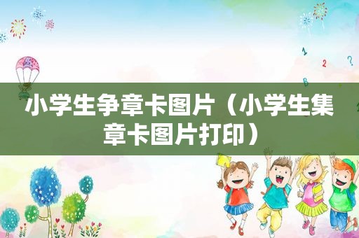 小学生争章卡图片（小学生集章卡图片打印）