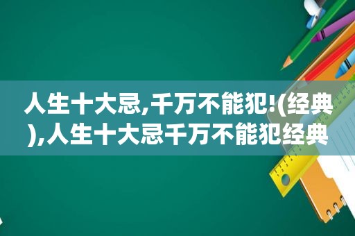 人生十大忌,千万不能犯!(经典),人生十大忌千万不能犯经典