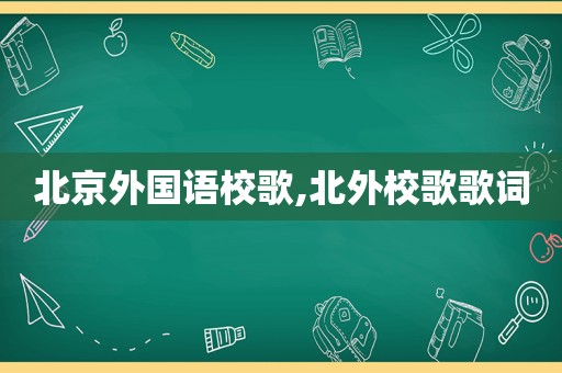 北京外国语校歌,北外校歌歌词