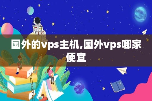 国外的vps主机,国外vps哪家便宜  第1张