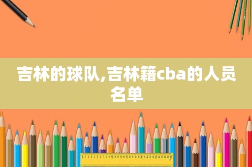 吉林的球队,吉林籍cba的人员名单