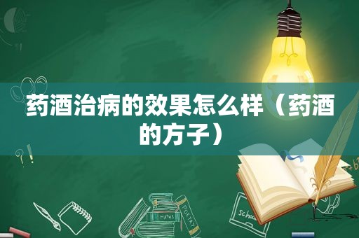 药酒治病的效果怎么样（药酒的方子）