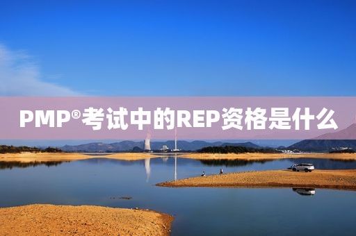 PMP®考试中的REP资格是什么