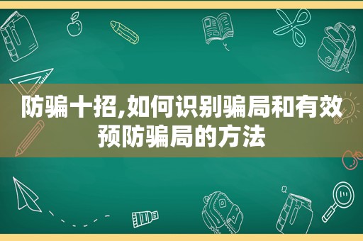 防骗十招,如何识别骗局和有效预防骗局的方法