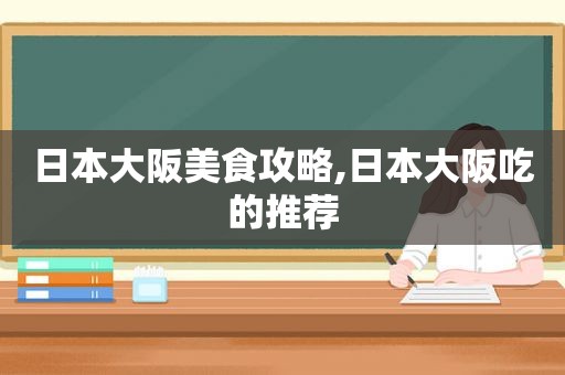 日本大阪美食攻略,日本大阪吃的推荐