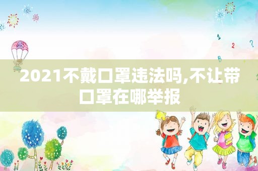 2021不戴口罩违法吗,不让带口罩在哪举报