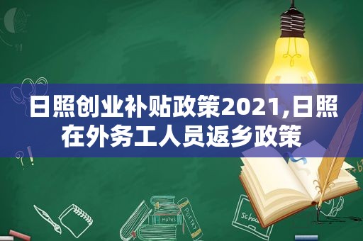 日照创业补贴政策2021,日照在外务工人员返乡政策