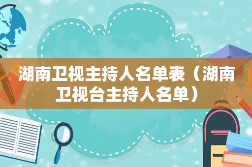 湖南卫视主持人名单表（湖南卫视台主持人名单）