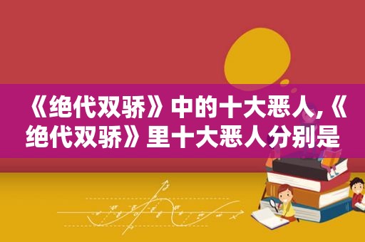 《绝代双骄》中的十大恶人,《绝代双骄》里十大恶人分别是谁,他们究竟为何而恶?