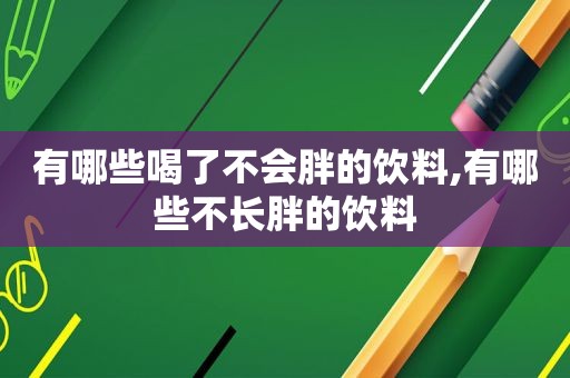 有哪些喝了不会胖的饮料,有哪些不长胖的饮料