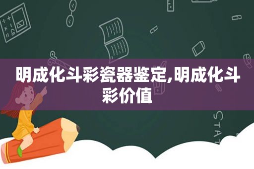 明成化斗彩瓷器鉴定,明成化斗彩价值