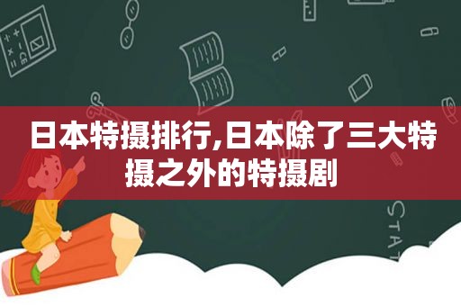 日本特摄排行,日本除了三大特摄之外的特摄剧